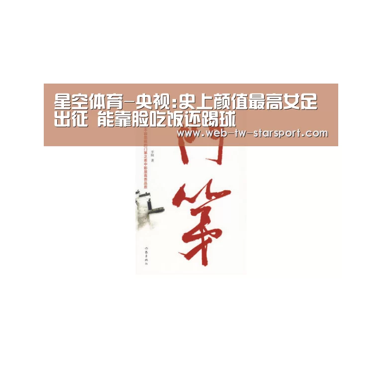 星空体育-央视:史上颜值最高女足出征 能靠脸吃饭还踢球(图2) 星空体育官网
